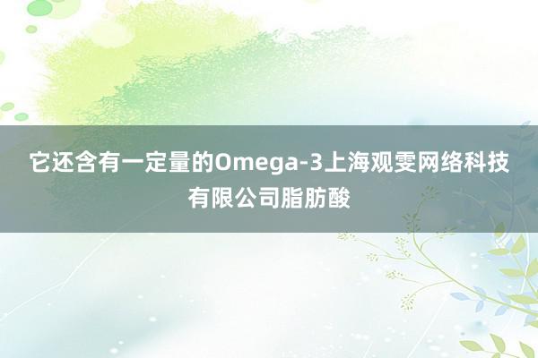 它还含有一定量的Omega-3上海观雯网络科技有限公司脂肪酸