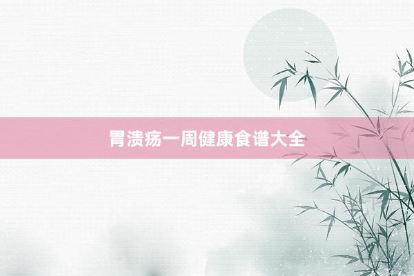 胃溃疡一周健康食谱大全